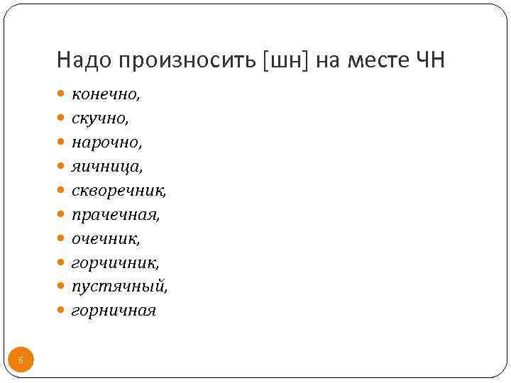 Надо произносить [шн] на месте ЧН 6 конечно, скучно, нарочно, яичница, скворечник, прачечная, очечник,