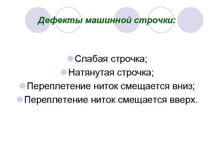 Дефекты машинной строчки: l Слабая строчка; l Натянутая строчка; l Переплетение ниток смещается вниз;