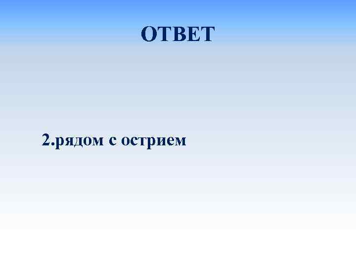 ОТВЕТ 2. рядом с острием 