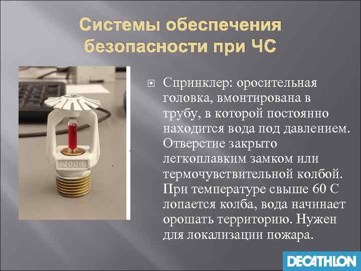 Системы обеспечения безопасности при ЧС Спринклер: оросительная головка, вмонтирована в трубу, в которой постоянно