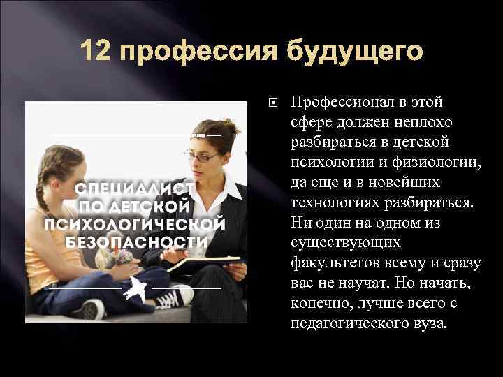 12 профессия будущего Профессионал в этой сфере должен неплохо разбираться в детской психологии и