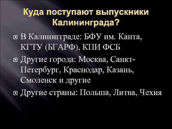 Куда поступают выпускники Калининграда? В Калинигграде: БФУ им. Канта, КГТУ (БГАРФ), КПИ ФСБ Другие
