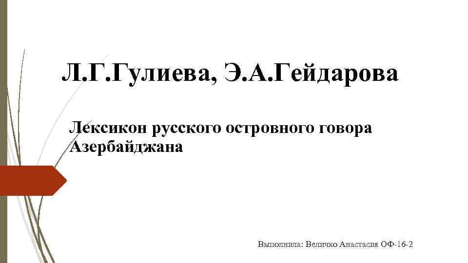 Л. Г. Гулиева, Э. А. Гейдарова Лексикон русского островного говора Азербайджана Выполнила: Величко Анастасия
