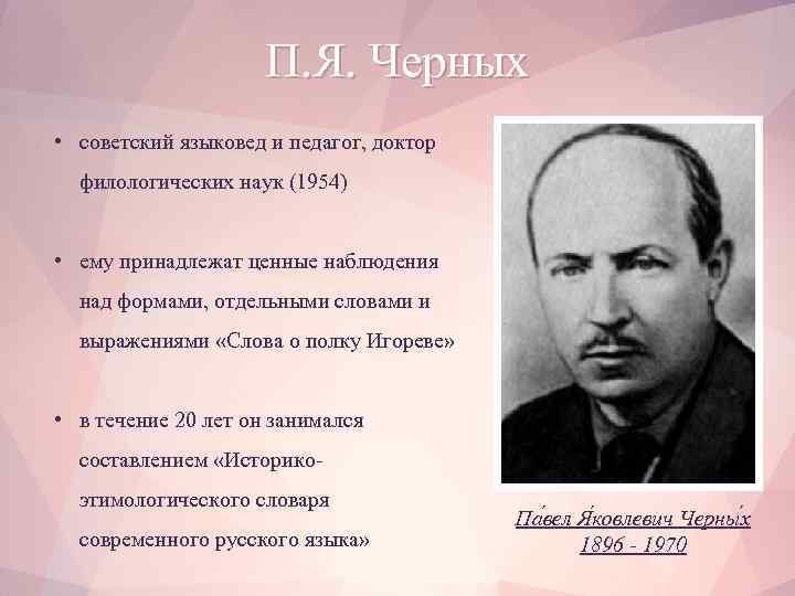 П. Я. Черных • советский языковед и педагог, доктор филологических наук (1954) • ему