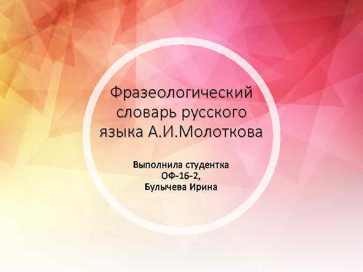 Фразеологический словарь русского языка А. И. Молоткова Выполнила студентка ОФ-16 -2, Булычева Ирина 