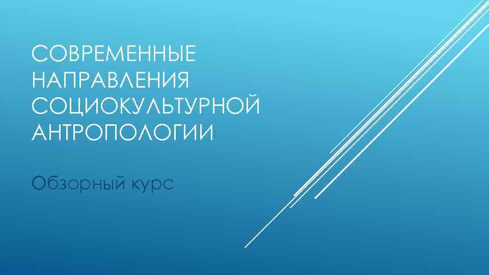 СОВРЕМЕННЫЕ НАПРАВЛЕНИЯ СОЦИОКУЛЬТУРНОЙ АНТРОПОЛОГИИ Обзорный курс 