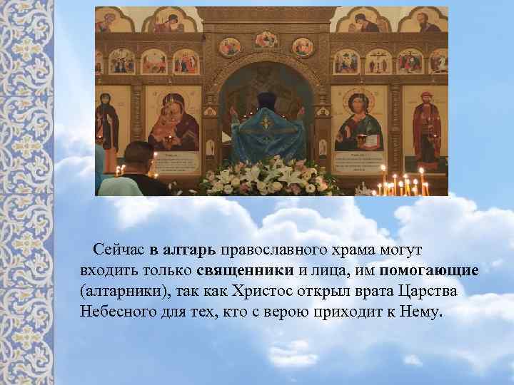 Сейчас в алтарь православного храма могут входить только священники и лица, им помогающие (алтарники),