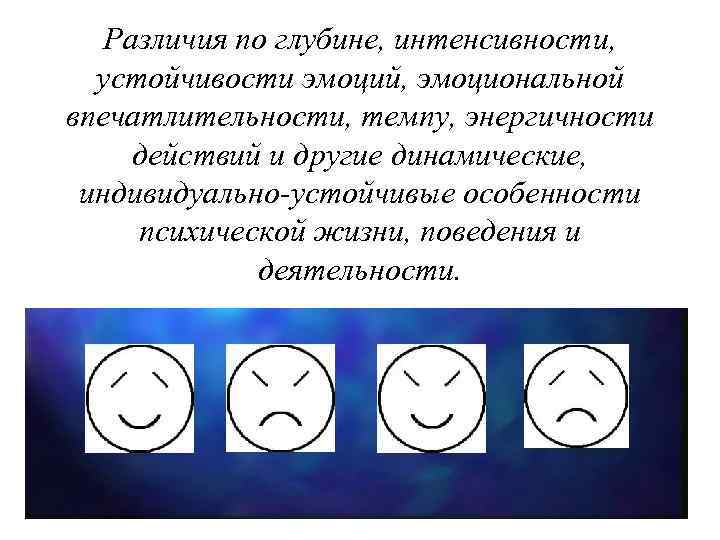 Различия по глубине, интенсивности, устойчивости эмоций, эмоциональной впечатлительности, темпу, энергичности действий и другие динамические,