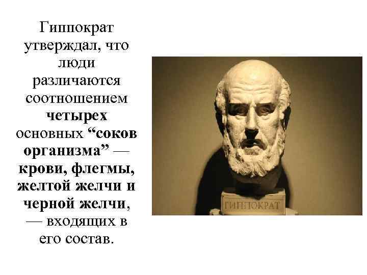 Гиппократ утверждал, что люди различаются соотношением четырех основных “соков организма” — крови, флегмы, желтой