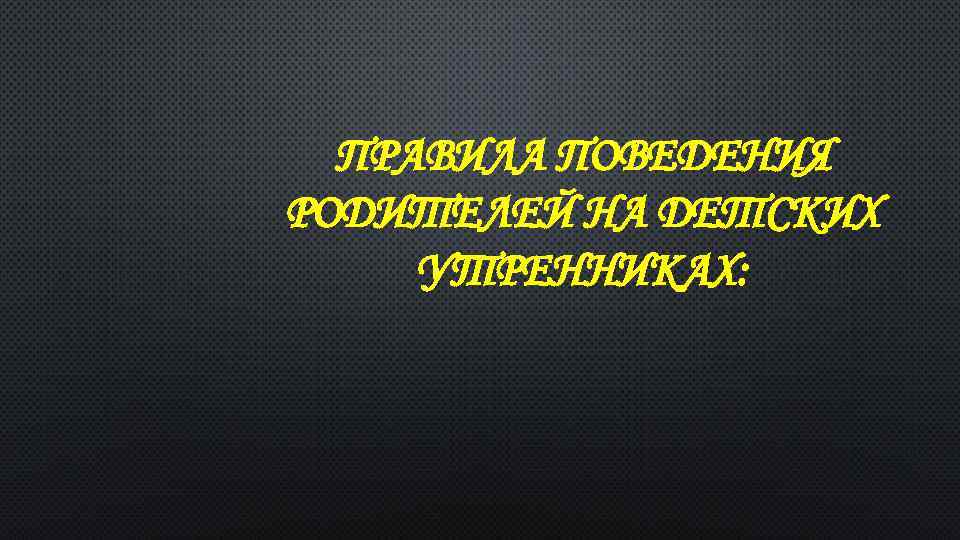 ПРАВИЛА ПОВЕДЕНИЯ РОДИТЕЛЕЙ НА ДЕТСКИХ УТРЕННИКАХ: 