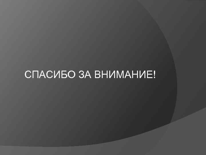 СПАСИБО ЗА ВНИМАНИЕ! 