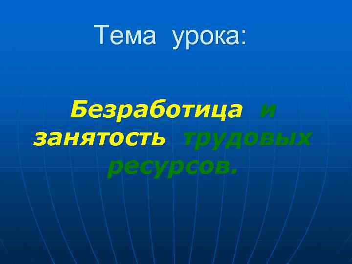 Тема урока: Безработица и занятость трудовых ресурсов. 