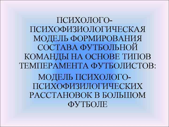 ПСИХОЛОГОПСИХОФИЗИОЛОГИЧЕСКАЯ МОДЕЛЬ ФОРМИРОВАНИЯ СОСТАВА ФУТБОЛЬНОЙ КОМАНДЫ НА ОСНОВЕ ТИПОВ ТЕМПЕРАМЕНТА ФУТБОЛИСТОВ: МОДЕЛЬ ПСИХОЛОГОПСИХОФИЗИЛОГИЧЕСКИХ РАССТАНОВОК