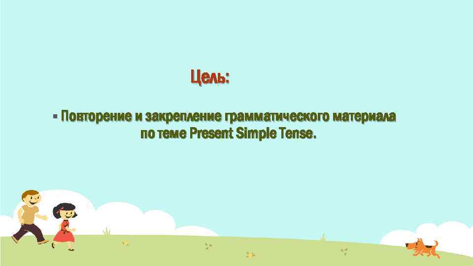 Цель: § Повторение и закрепление грамматического материала по теме Present Simple Tense. 