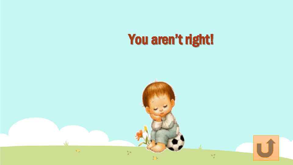 You aren’t right! 