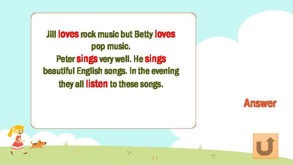 Jill loves rock music but Betty loves pop music. Peter sings very well. He