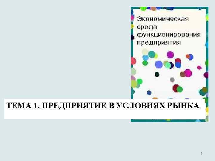 ТЕМА 1. ПРЕДПРИЯТИЕ В УСЛОВИЯХ РЫНКА 5 