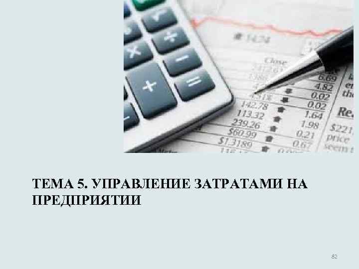 ТЕМА 5. УПРАВЛЕНИЕ ЗАТРАТАМИ НА ПРЕДПРИЯТИИ 82 