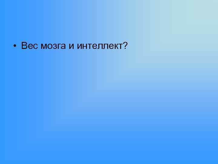  • Вес мозга и интеллект? 