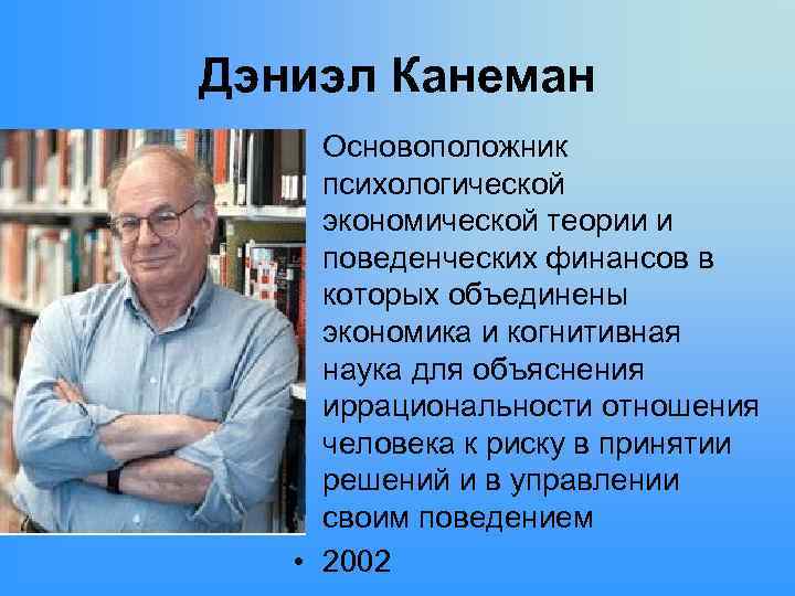 Дэниэл Канеман • Основоположник психологической экономической теории и поведенческих финансов в которых объединены экономика