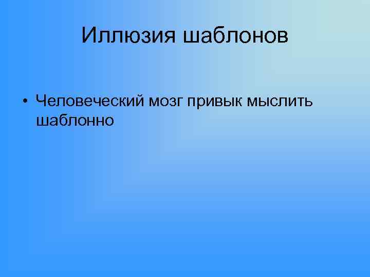 Иллюзия шаблонов • Человеческий мозг привык мыслить шаблонно 