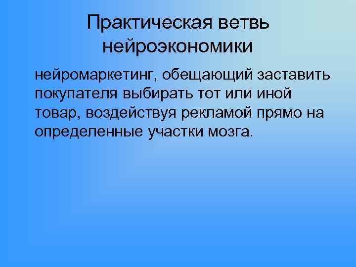 Практическая ветвь нейроэкономики нейромаркетинг, обещающий заставить покупателя выбирать тот или иной товар, воздействуя рекламой