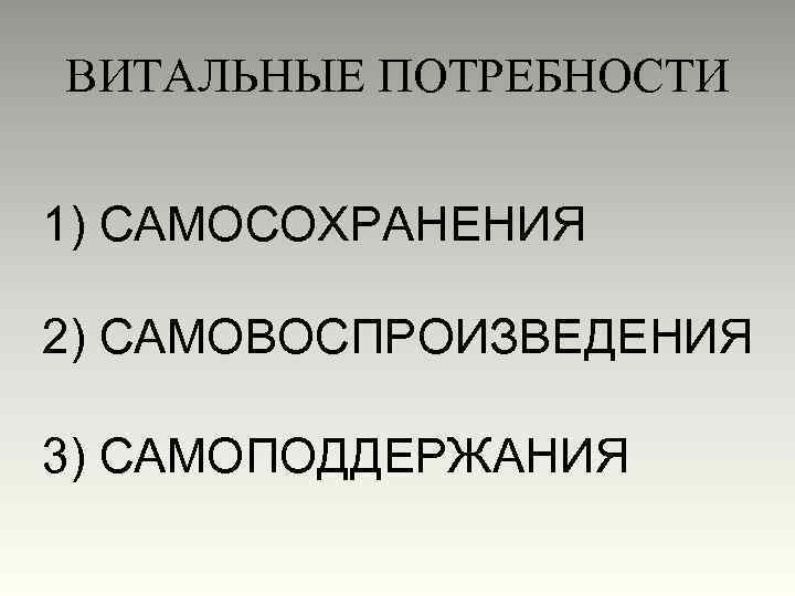 ВИТАЛЬНЫЕ ПОТРЕБНОСТИ 1) САМОСОХРАНЕНИЯ 2) САМОВОСПРОИЗВЕДЕНИЯ 3) САМОПОДДЕРЖАНИЯ 