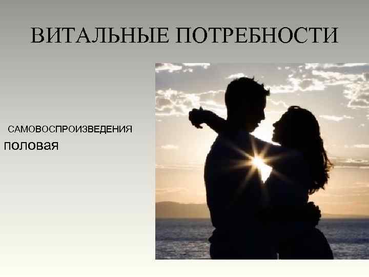 ВИТАЛЬНЫЕ ПОТРЕБНОСТИ САМОВОСПРОИЗВЕДЕНИЯ половая 