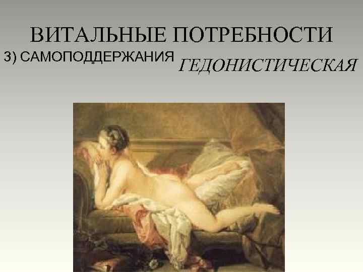 ВИТАЛЬНЫЕ ПОТРЕБНОСТИ 3) САМОПОДДЕРЖАНИЯ ГЕДОНИСТИЧЕСКАЯ 