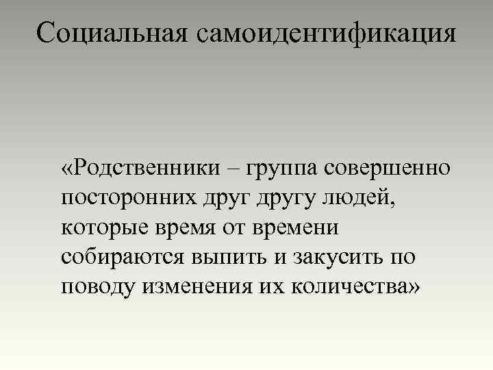 Социальная самоидентификация «Родственники – группа совершенно посторонних другу людей, которые время от времени собираются