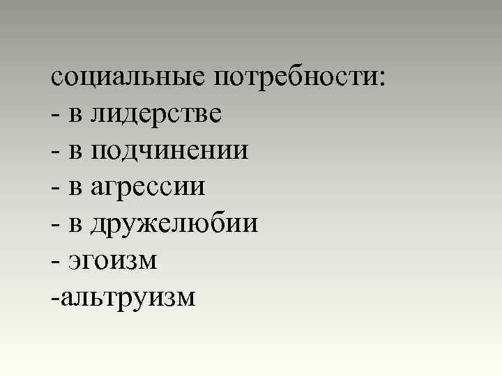социальные потребности: - в лидерстве - в подчинении - в агрессии - в дружелюбии