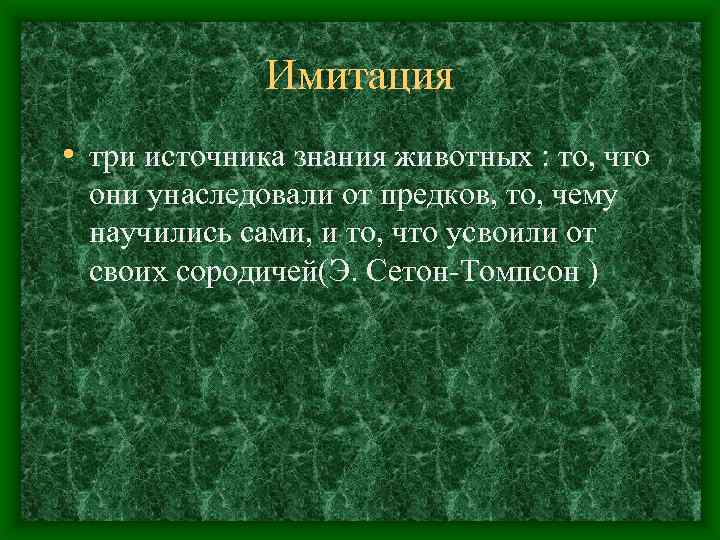 Имитация • три источника знания животных : то, что они унаследовали от предков, то,