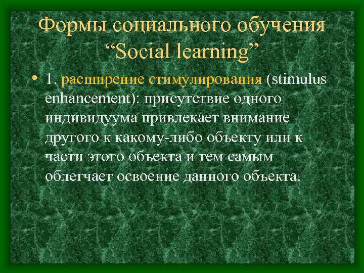 Формы социального обучения “Social learning” • 1. расширение стимулирования (stimulus enhancement): присутствие одного индивидуума