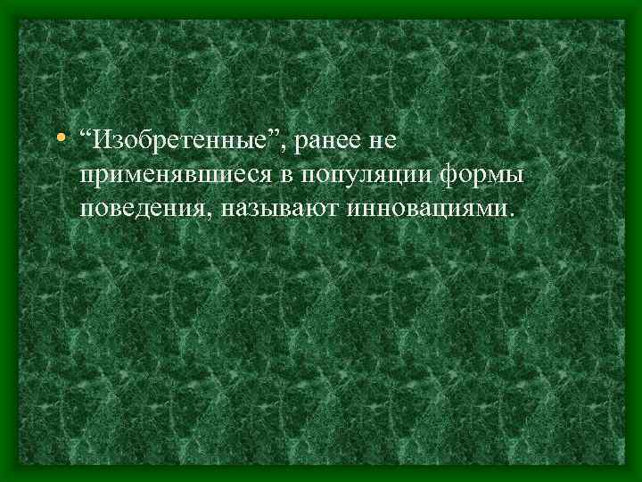  • “Изобретенные”, ранее не применявшиеся в популяции формы поведения, называют инновациями. 