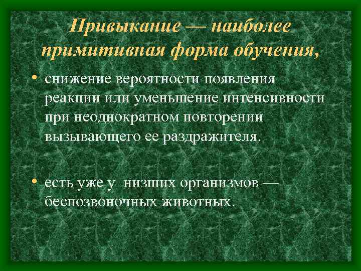 Привыкание — наиболее примитивная форма обучения, • снижение вероятности появления реакции или уменьшение интенсивности