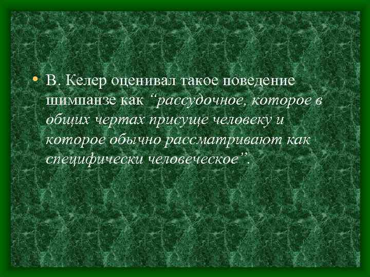  • В. Келер оценивал такое поведение шимпанзе как “рассудочное, которое в общих чертах