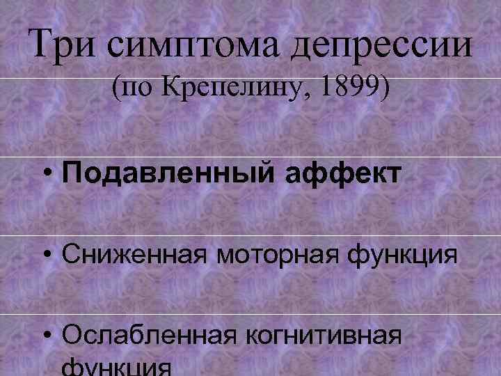 Три симптома депрессии (по Крепелину, 1899) • Подавленный аффект • Сниженная моторная функция •