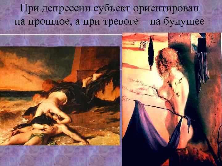 При депрессии субъект ориентирован на прошлое, а при тревоге – на будущее 