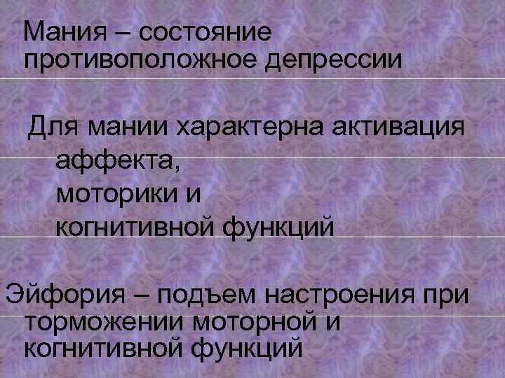 Мания – состояние противоположное депрессии Для мании характерна активация аффекта, моторики и когнитивной функций