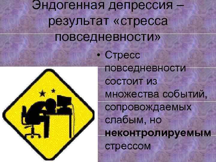 Эндогенная депрессия – результат «стресса повседневности» • Стресс повседневности состоит из множества событий, сопровождаемых
