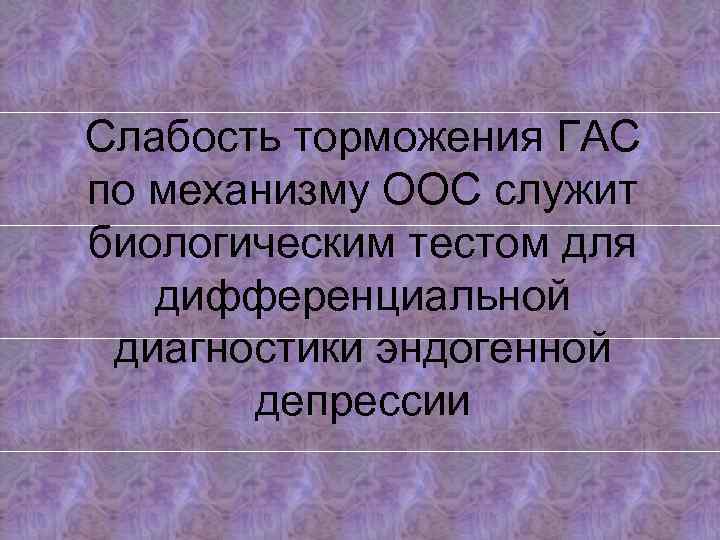 Слабость торможения ГАС по механизму ООС служит биологическим тестом для дифференциальной диагностики эндогенной депрессии
