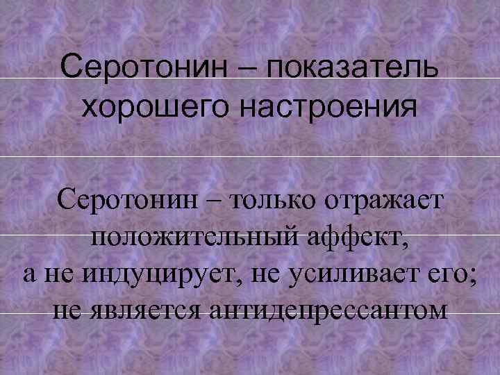 Серотонин – показатель хорошего настроения Серотонин – только отражает положительный аффект, а не индуцирует,