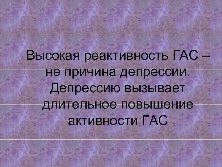 Высокая реактивность ГАС – не причина депрессии. Депрессию вызывает длительное повышение активности ГАС 