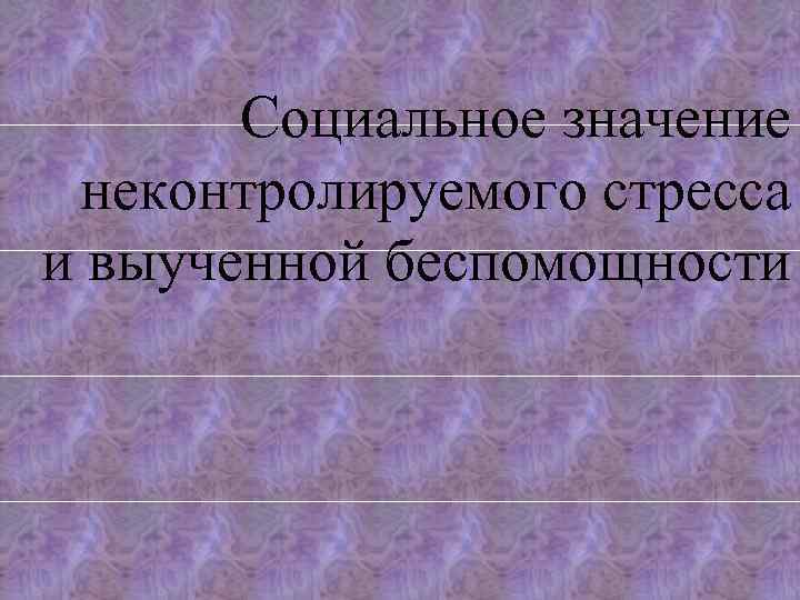 Социальное значение неконтролируемого стресса и выученной беспомощности 