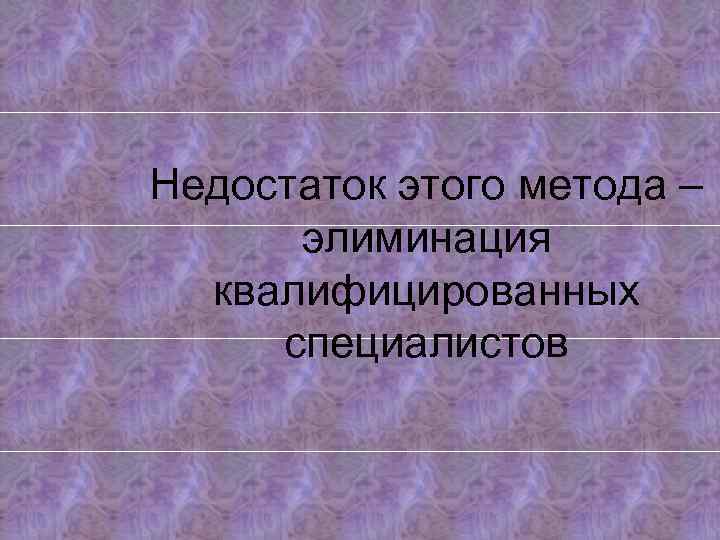 Недостаток этого метода – элиминация квалифицированных специалистов 