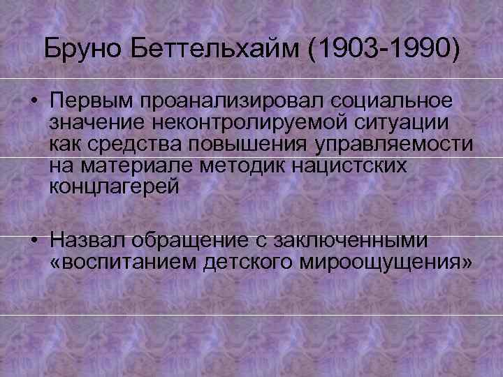 Бруно Беттельхайм (1903 -1990) • Первым проанализировал социальное значение неконтролируемой ситуации как средства повышения