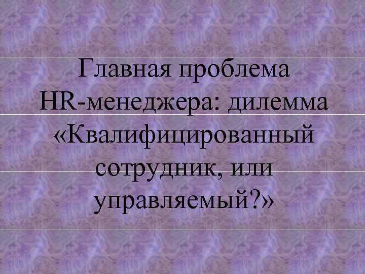 Главная проблема HR-менеджера: дилемма «Квалифицированный сотрудник, или управляемый? » 
