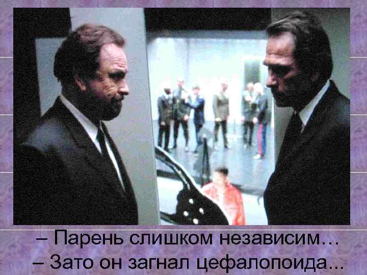 – Парень слишком независим… – Зато он загнал цефалопоида. . . 