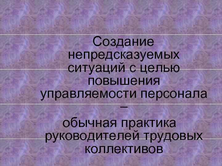 Создание непредсказуемых ситуаций с целью повышения управляемости персонала – обычная практика руководителей трудовых коллективов