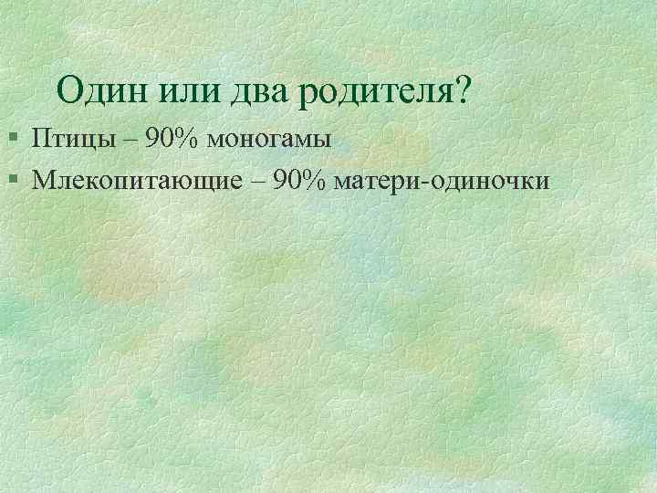 Один или два родителя? § Птицы – 90% моногамы § Млекопитающие – 90% матери-одиночки